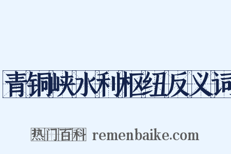 青铜峡水利枢纽反义词是什么意思的图片